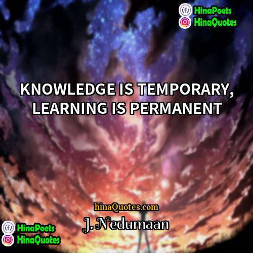 J Nedumaan Quotes | KNOWLEDGE IS TEMPORARY, LEARNING IS PERMANENT
 